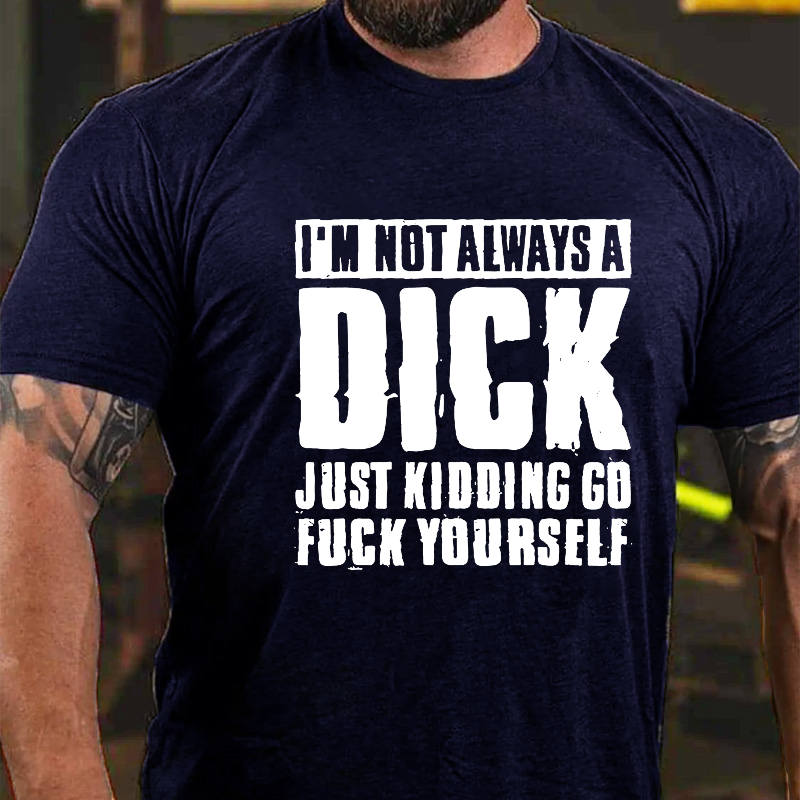 I'm Not Always A Dick Just Kidding Go Fuck Yourself Rude Sarcastic T-shirt