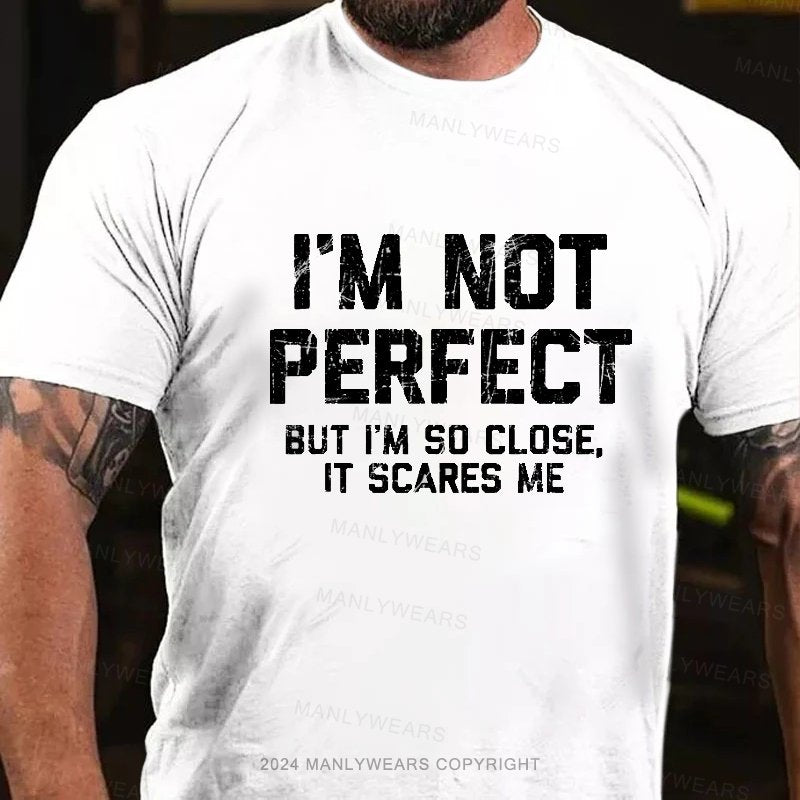 I'm Not Perfect But I'm So Close, It Scares Me T-Shirt