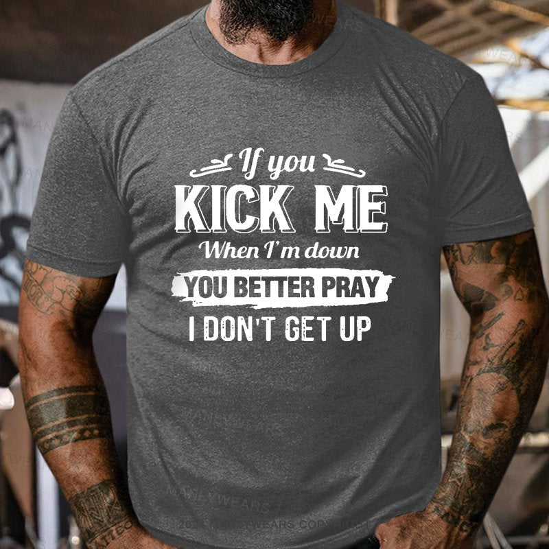 If You Kick Me When I'm Down You Better Pray I Don't Get Up Short Sleeve T-Shirt