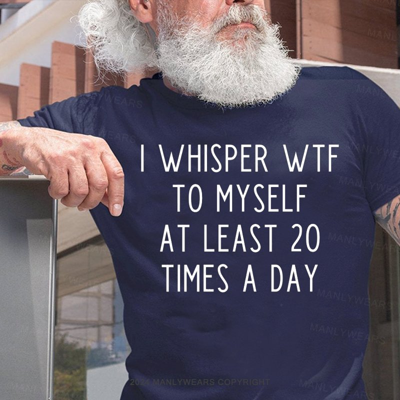 I Whisper Wtf To Myself At Least 20 Times A Day T-Shirt