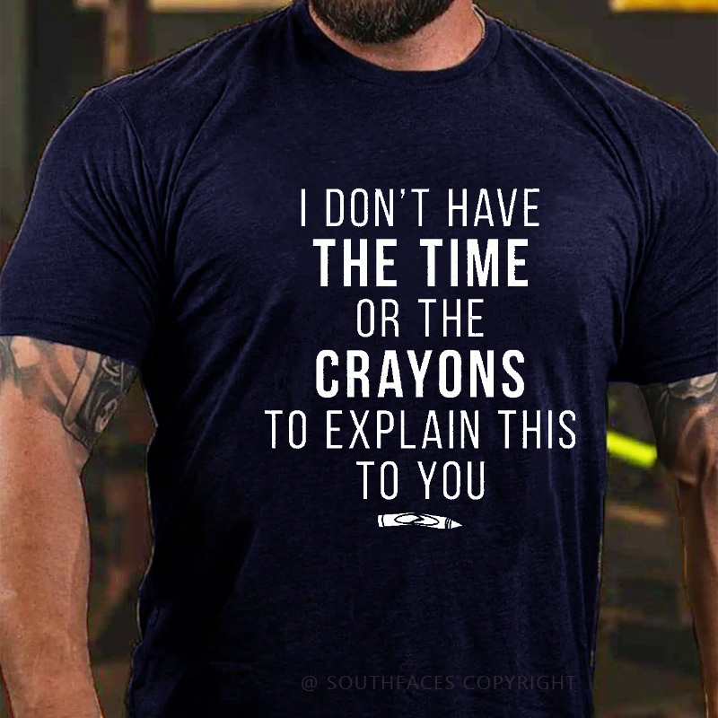 I Don't Have The Time Or The Crayons To Explain This To You Funny T-shirt