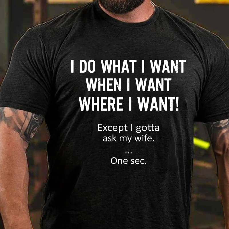 I Do What Whenwhere I Want Except I Gotta Ask My Wife T-shirt