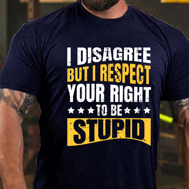 I Disagree But I Respect Your Right To Be Stupid T-shirt