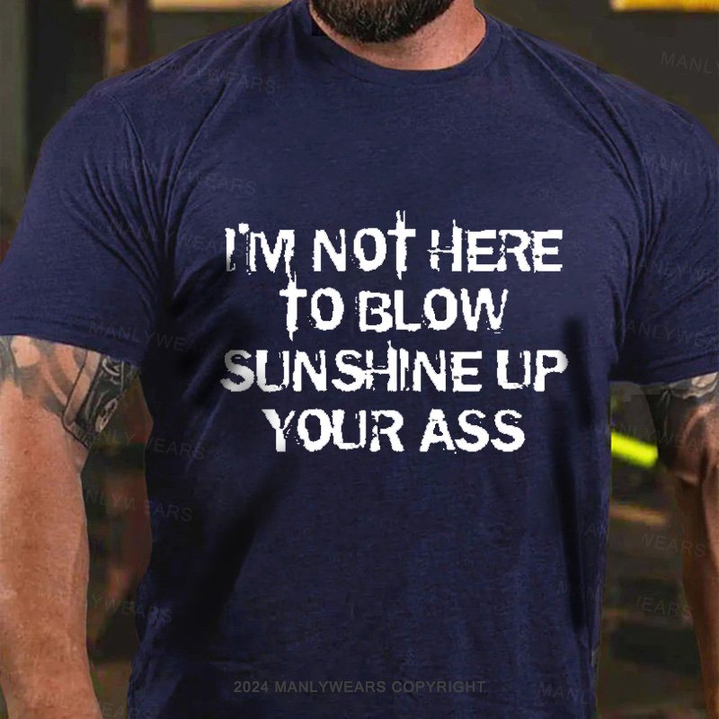 I'm Not Here To Blow Sunshine Up Your Ass T-Shirt