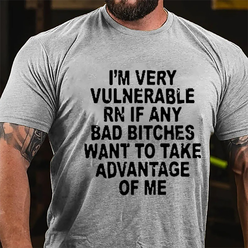 I'm Very Vulnerable Rn If Any Bad Bitches Want To Take Advantage Of Me Cotton T-shirt