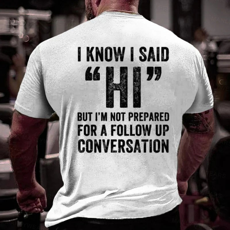 I Know I Said Hi But I'm Not Prepared For A Follow Up Conversation T-Shirt