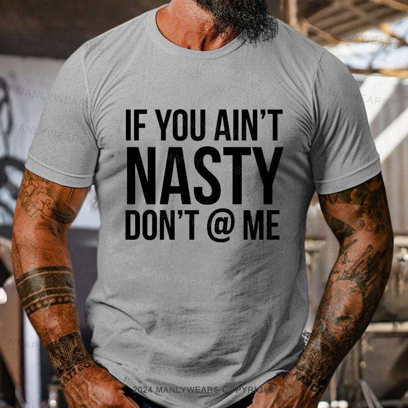 If You Ain't Nasty Don't @ Me T-Shirt