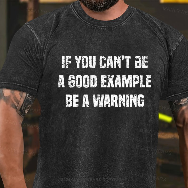 If You Can't Be A Good Example Be A Warning Washed T-Shirt