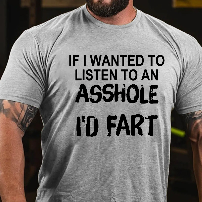 If I Wanted To Listen To An Asshole I'd Fart T-shirt