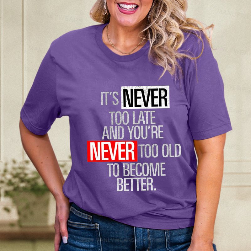 It's Never Too Late And You're Never Too Old To Become Better  Women T-Shirt