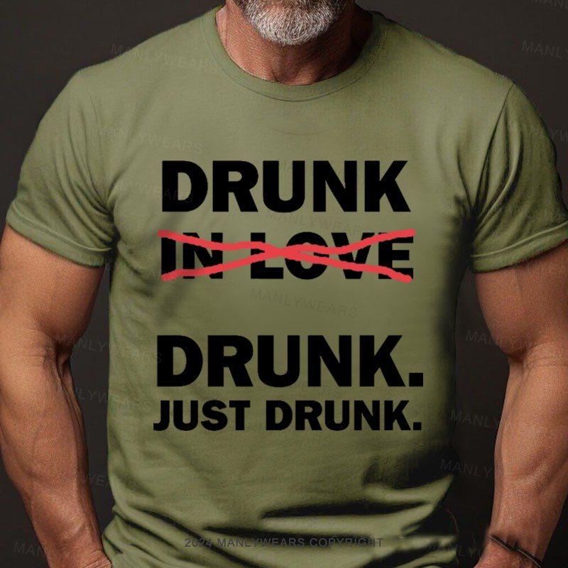 Drunk Drunk Just Drunk T-Shirt