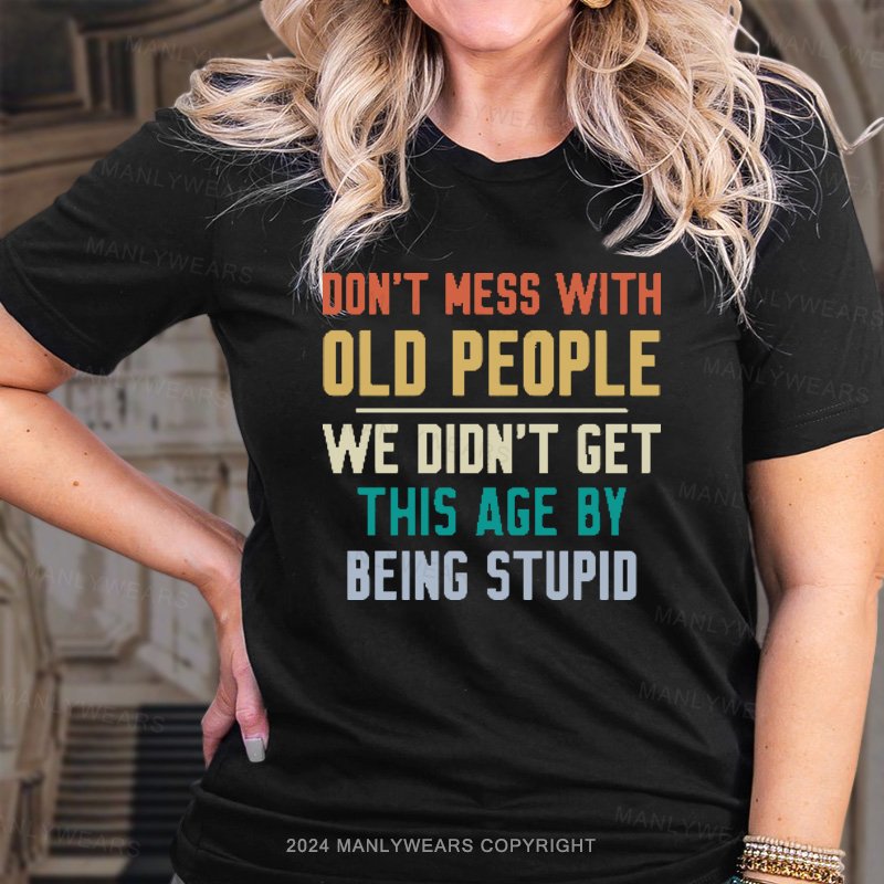 Don't Mess With Old People We Didn't Get This Age By Being Stupid Women T-shirt