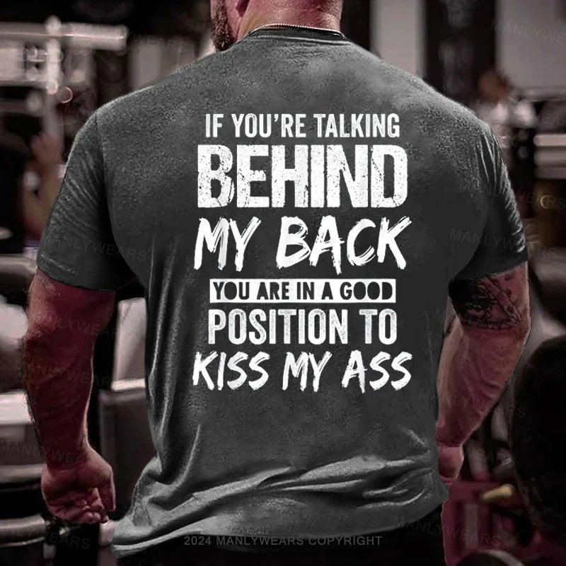 If You're Talking Behind My Back You Are In A Good Position To Kiss My Ass T-Shirt