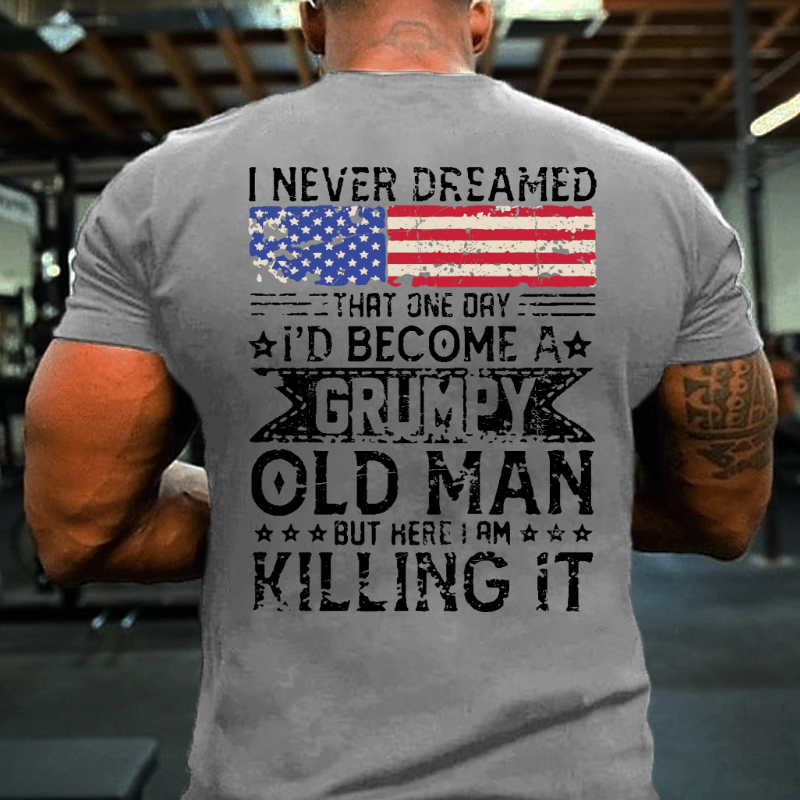 I Never Dreamed That One Day I'd Become A Grumpy Old Man But Here I Am Killin' It T-shirt