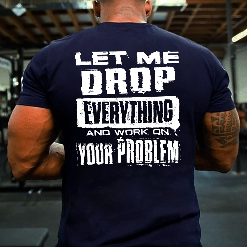 Let Me Drop everything And Work On Your Problem Funny Men's T-shirt