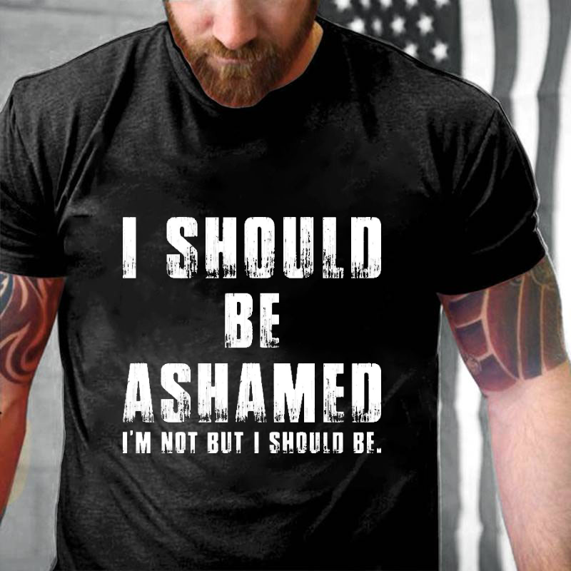 I Should Be Ashamed I'm Not But I Should Be Funny Sarcastic T-shirt