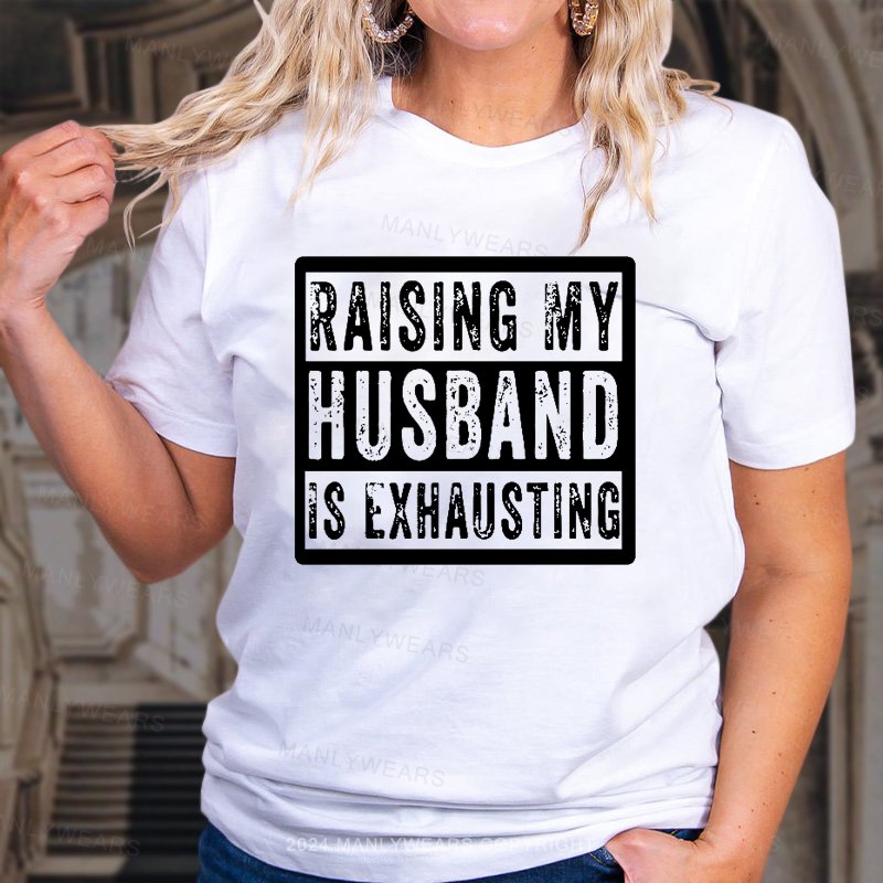 Raising My Husband Is Exhausting T-Shirt