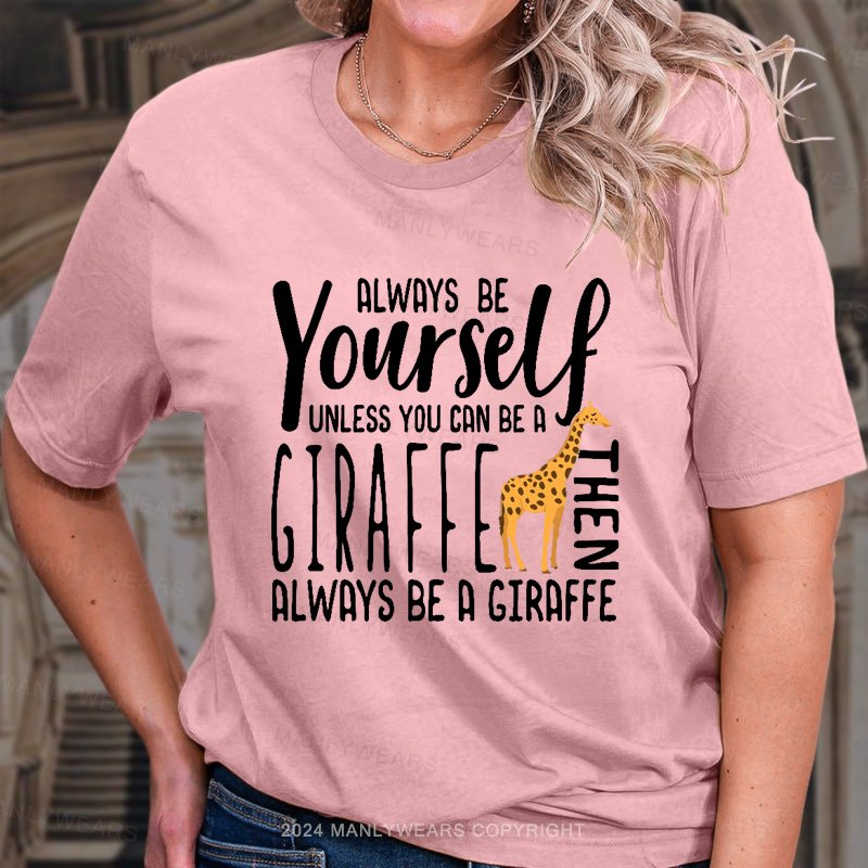 Always Be Yourself Unless You Can Be A Giraffe Always Be A Giraffe Women T-shirt