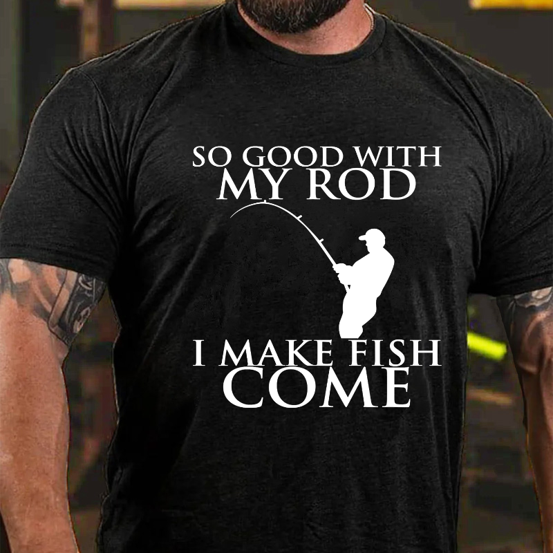 So Good With My Rod I Make Fish Come T-shirt