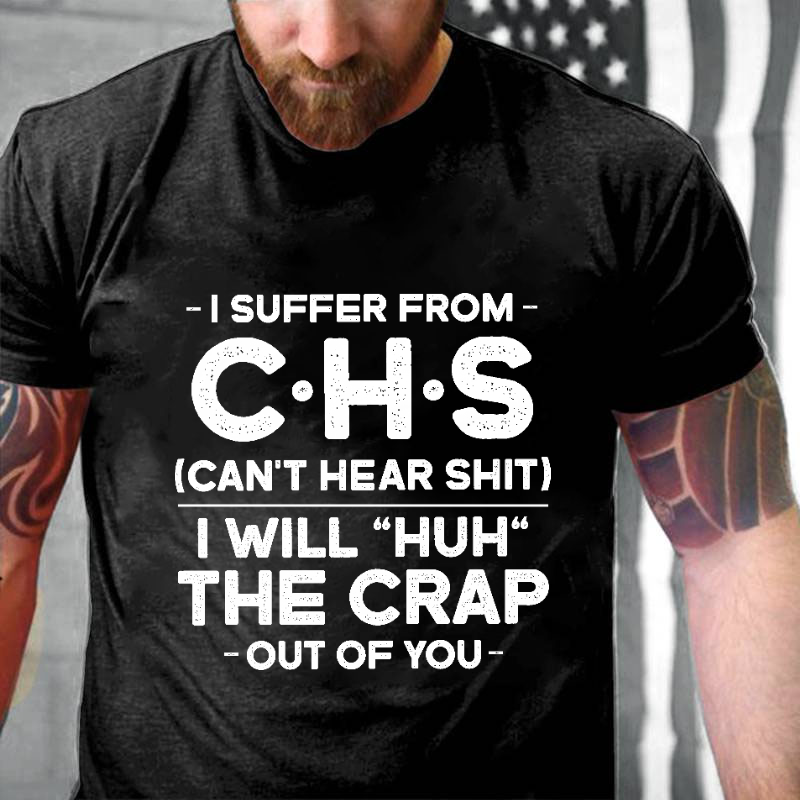 I Suffer From Chs Can't Hear Shit I Will "Huh" The Crap Out Of You Funny Men's T-shirt