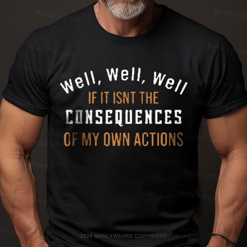 Well, Well, Well, If It Isn't The Consequences Of My Own Actions T-Shirt