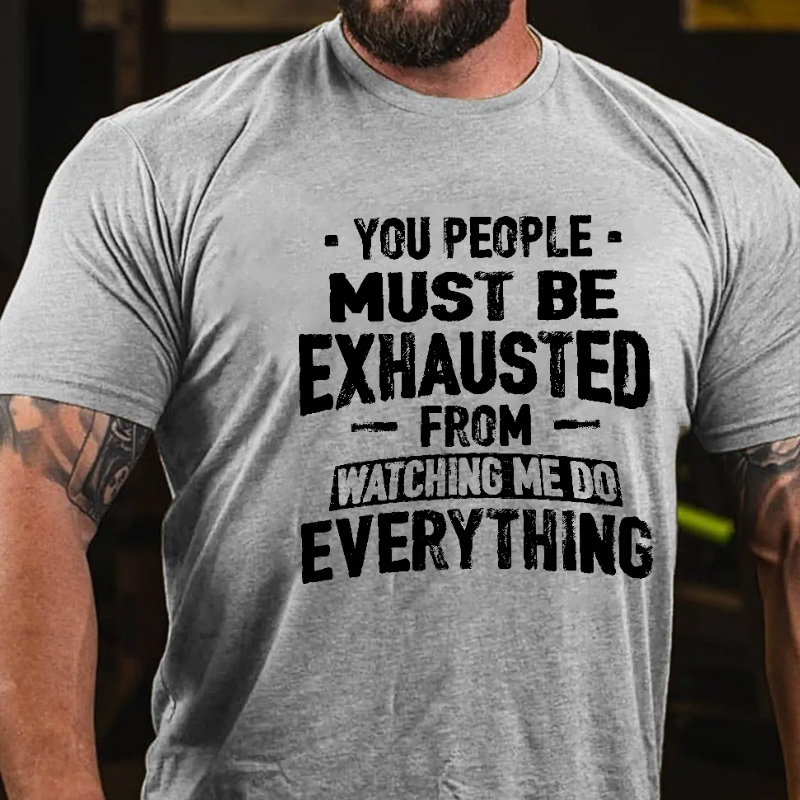 You People Must Be Exhausted From Watching Me Do Everything Joking T-shirt