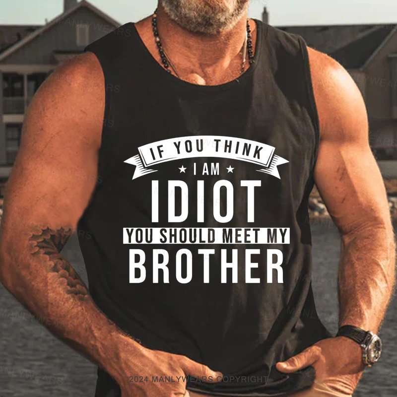 If You Think I Am I Diot You Should Meet My Brother Tank Top