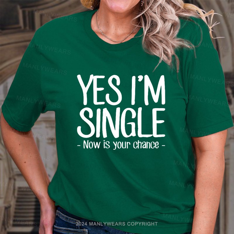 Yes I'm Single Now Is Your Chance. T-Shirt