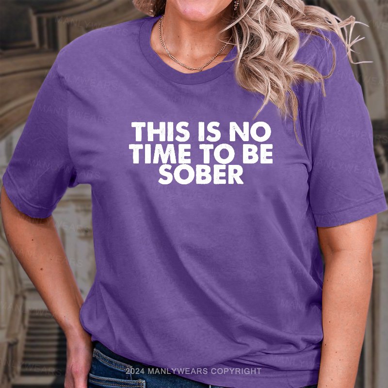 This Is No Time To Be Sober T-Shirt