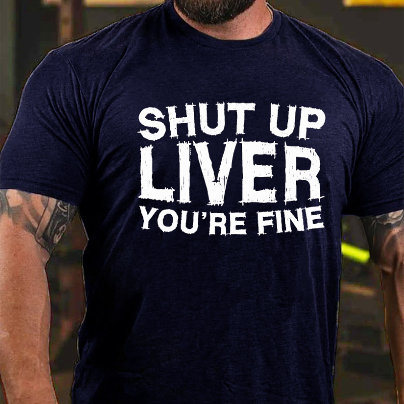 Shut Up Liver You're Fine T-shirt