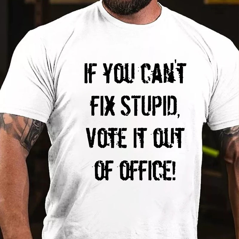 You Can't Fix Stupid Vote It Out Of Office T-shirt