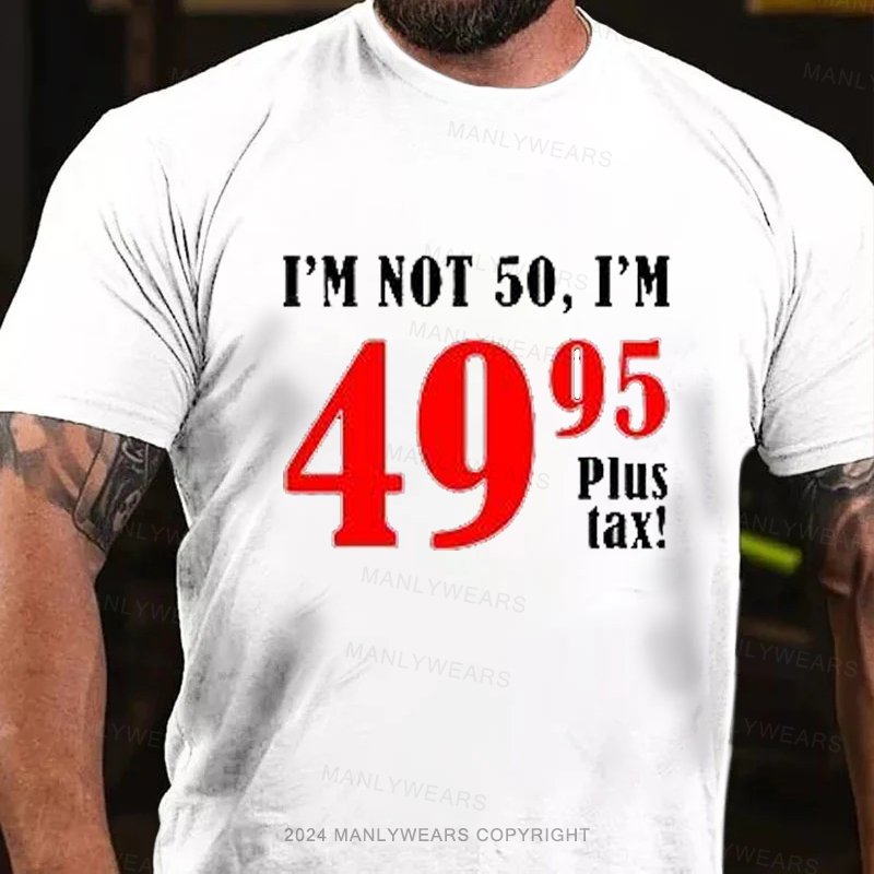 I'm Not 50, I'm 4995plus Tax T-Shirt