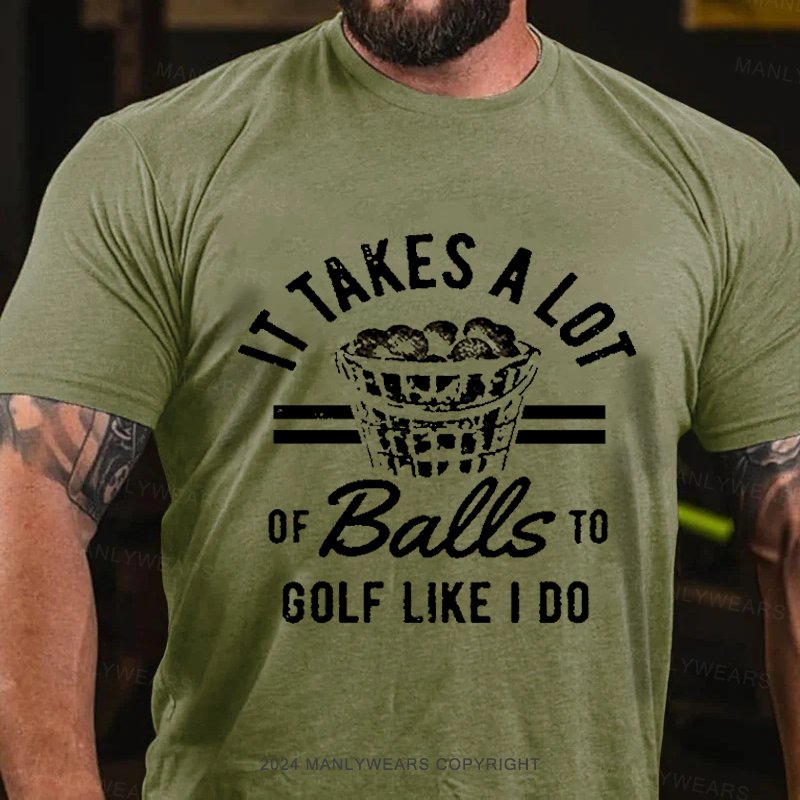 It Takes A Lot Of Balls To Golf Like I Do T-shirt