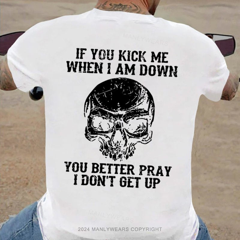 If You Kick Me When I Am Down You Better Pray I Don't Get Up T-Shirt