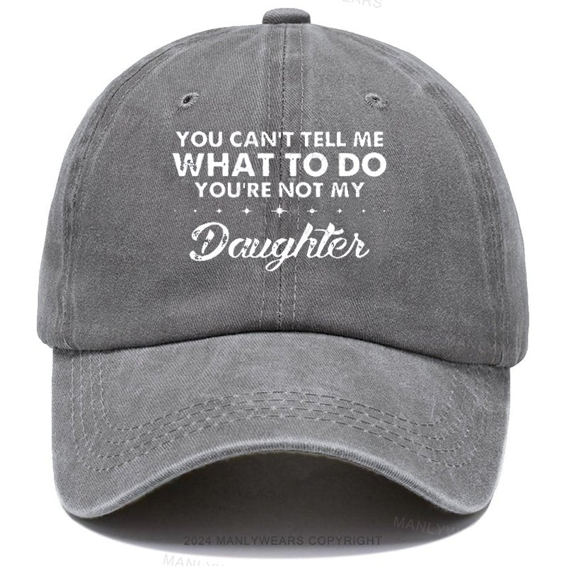 You Can't Tell Me What To Do You're Not My Daughter Cap