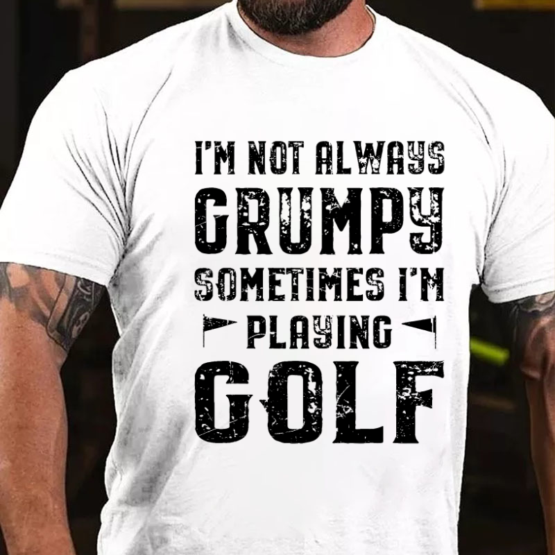 I'm Not Always Grumpy Sometimes I'm Playing Golf T-shirt