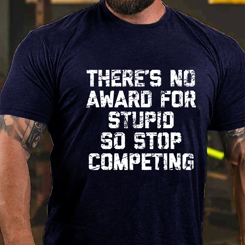 There's No Award For Stupid So Stop Competing T-shirt
