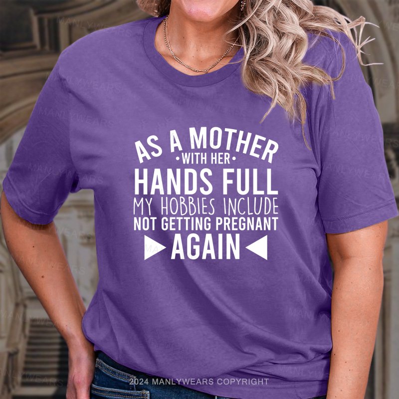 As A Mother With Her Hands Full My Hobbies Include Not Getting Pregnant Again T-Shirt