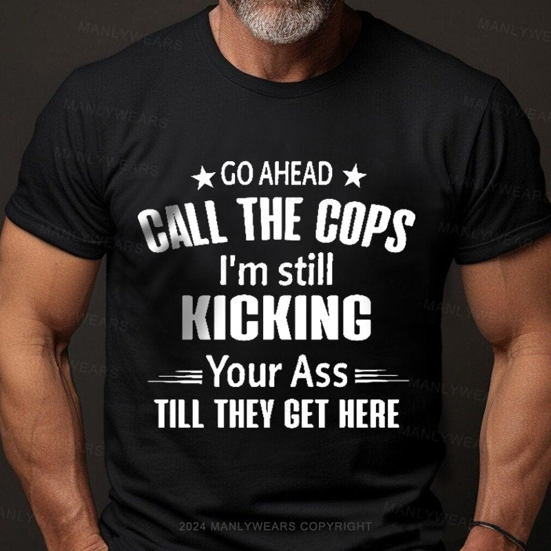 Go Ahead Call The Cops I'm Still Kicking Your As  Till They Get Here T-Shirt