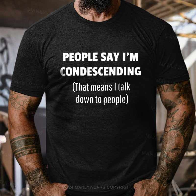 People Say I'm Condescending That Means I Talk Down To People T-Shirt