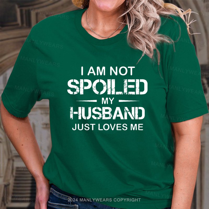 I Am Not Spoiled My Husband Just Loves Me T-Shirt