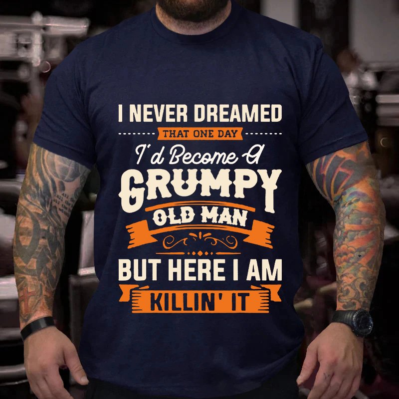 I Never Dreamed   That One Day  Al   I   T'd Becomea   Grumpy   Old Man   But Here I Am   Killin' It T-Shirt