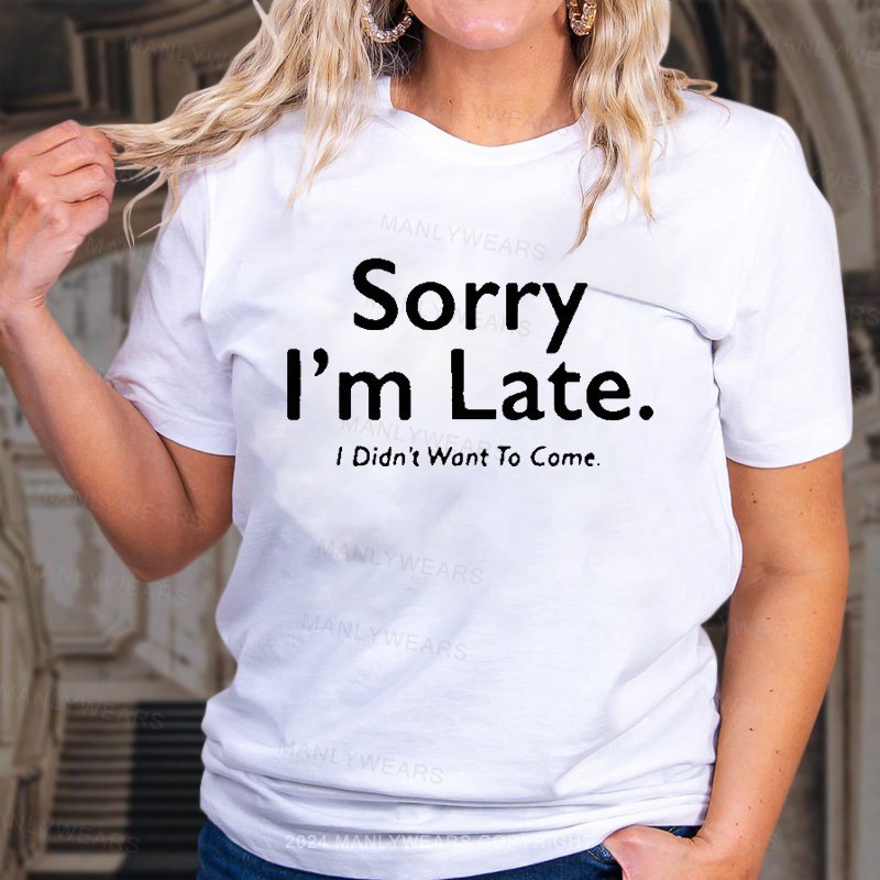 Sorry I'm Late I Didn't Want To Come T-Shirt