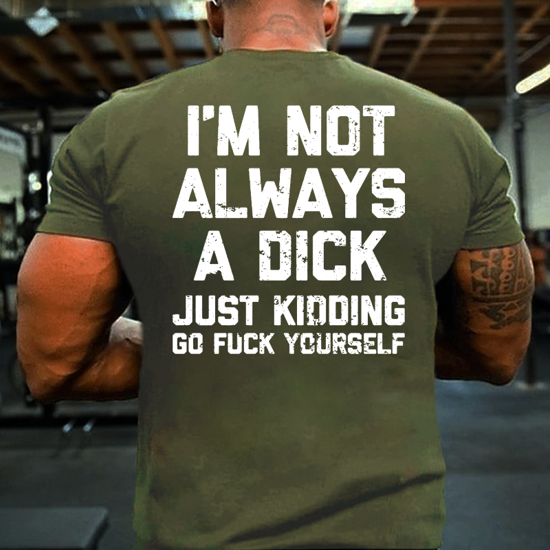 I'm Not Always A Dick Just Kidding Go Fuck Yourself Sarcastic T-shirt