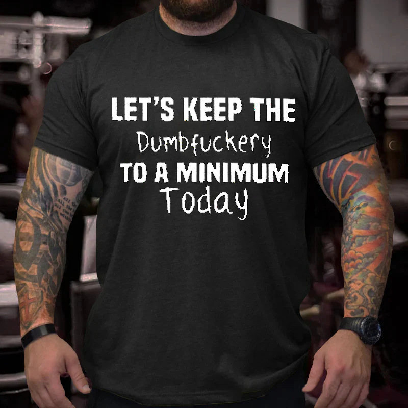 Let's Keep The  Dumbfuckery To A Minimum  Today T-Shirt