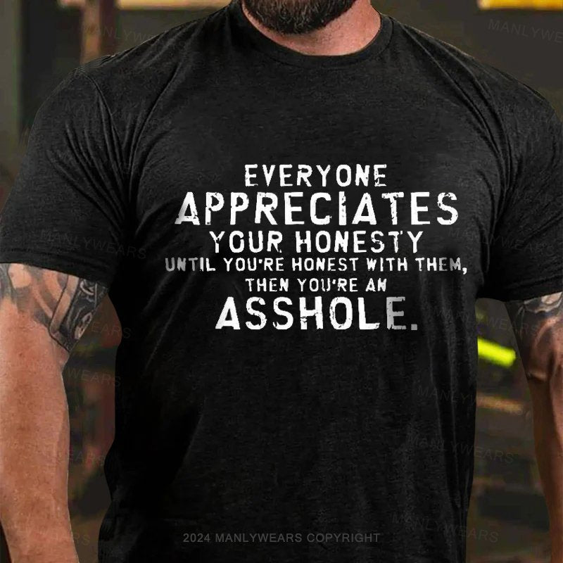 Everyone Appreciates Your Honesty Until You're Honest With Them Then You're An Asshole T-Shirt