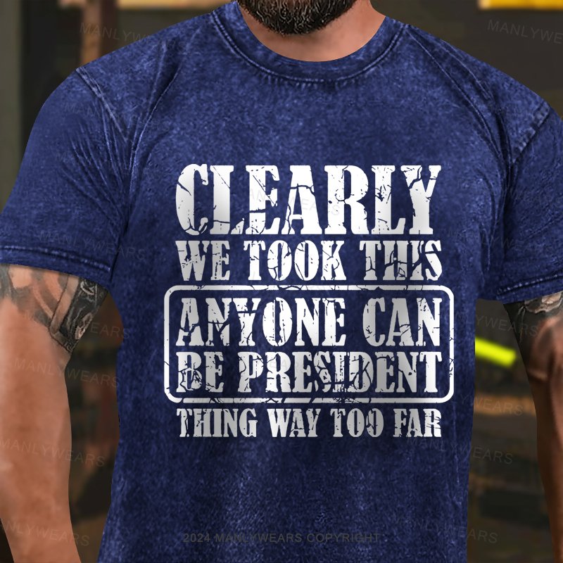 Clearly We Took This Anyone Can Be President Think Way Too Far Washed T-Shirt
