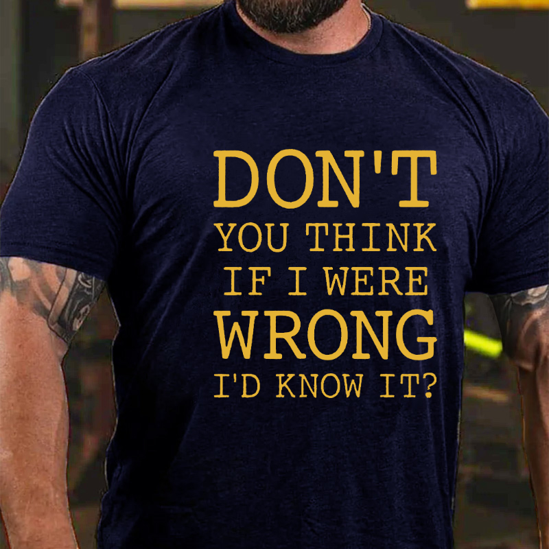 Don't You Think If I Were Wrong I'd Know It T-shirt