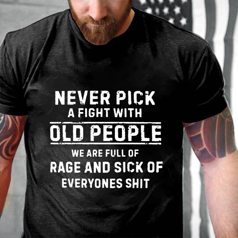 Never Pick A Fight With Old People We Are Full Of Rage And Sick Of Everyone's Shit Funny T-shirt