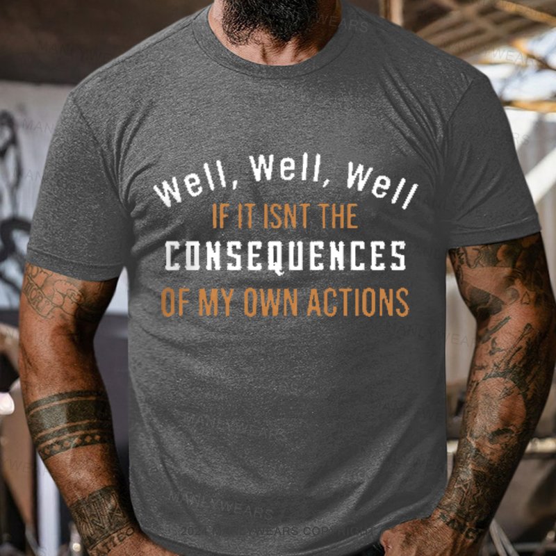 Well, Well, Well, If It Isn't The Consequences Of My Own Actions T-Shirt